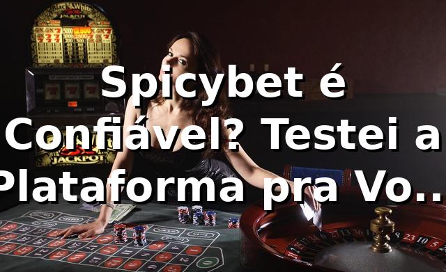Spicybet é Confiável? Testei a Plataforma pra Você e Vou Contar Tudo! 🔥
