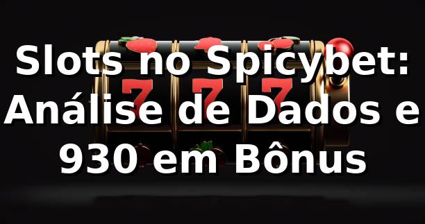 Slots no Spicybet: Análise de Dados e 930+ em Bônus 📊
